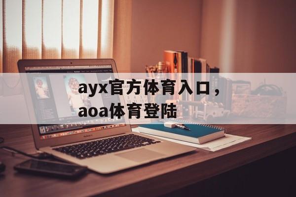 ayx官方体育入口，aoa体育登陆