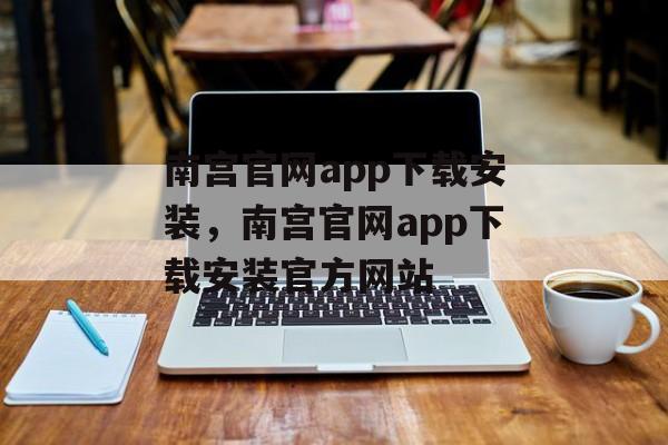 南宫官网app下载安装，南宫官网app下载安装官方网站