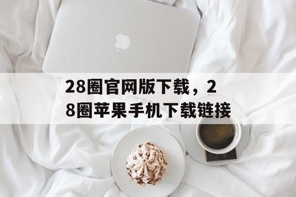 28圈官网版下载，28圈苹果手机下载链接