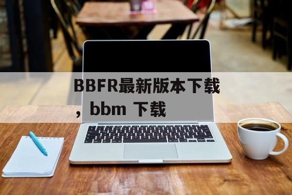 BBFR最新版本下载，bbm 下载